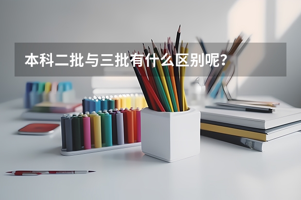 本科二批与三批有什么区别呢？
