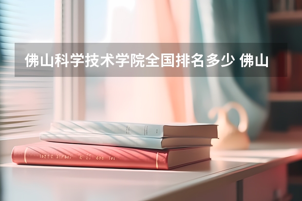 佛山科学技术学院全国排名多少 佛山科学技术学院简介