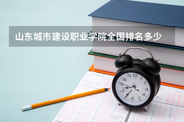 山东城市建设职业学院全国排名多少 山东城市建设职业学院简介