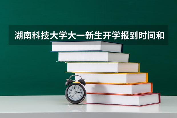 湖南科技大学大一新生开学报到时间和新生入学手册指南(上海海洋大学大一新生开学报到时间和新生入学手册指南)
