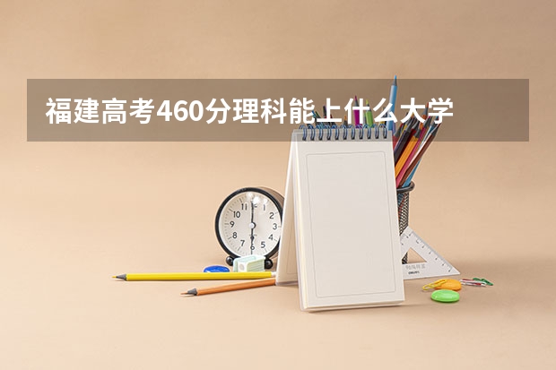 福建高考460分理科能上什么大学