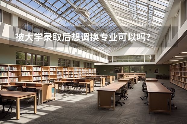 被大学录取后想调换专业可以吗？