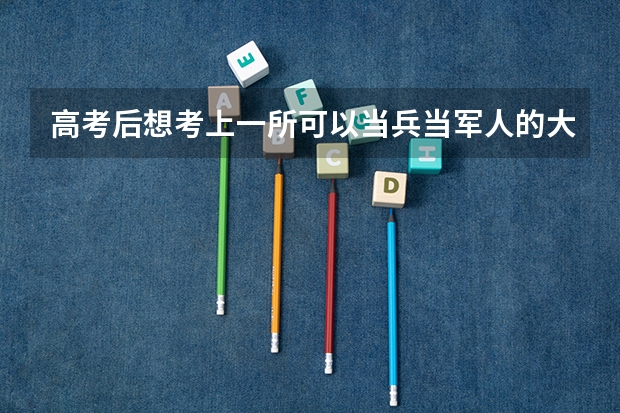 高考后想考上一所可以当兵当军人的大学,有哪些吗?需要什么条件吗?女生