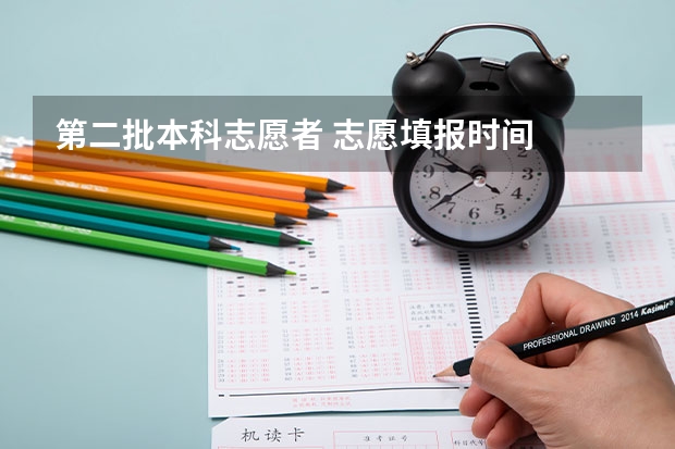 第二批本科志愿者 志愿填报时间