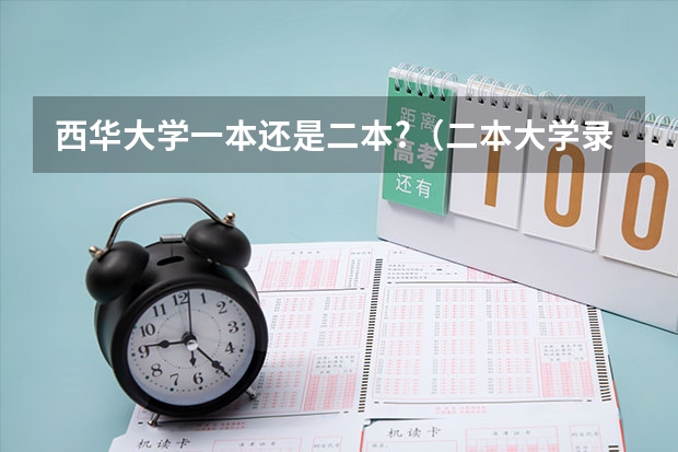 西华大学一本还是二本?（二本大学录取分数）