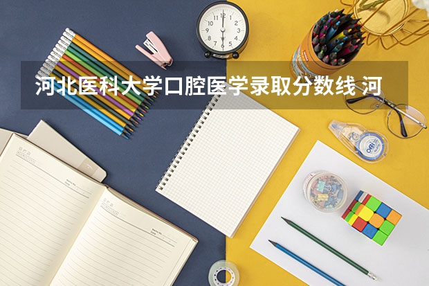 河北医科大学口腔医学录取分数线 河北医科大学口腔医学录取分数线