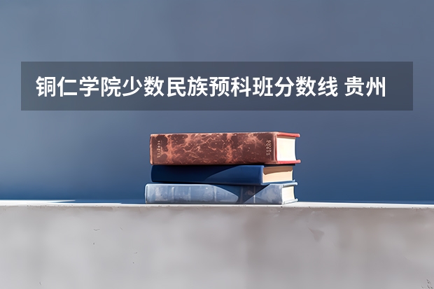 铜仁学院少数民族预科班分数线 贵州师范学院少数民族预科班分数线