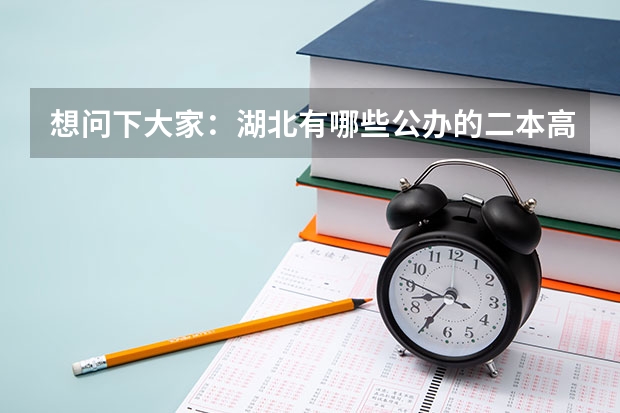 想问下大家：湖北有哪些公办的二本高校？（不是那种刚刚三本升为二本的民办高校，学费太贵无奈啊！），谢
