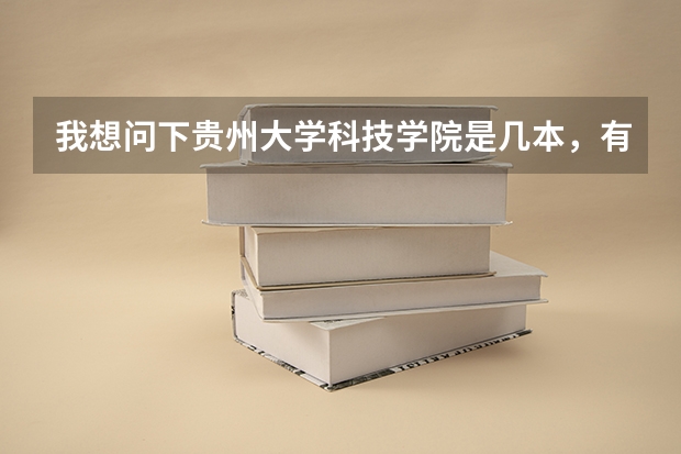 我想问下贵州大学科技学院是几本，有的说二本有的说三本。还有、17的录取分数线是多少