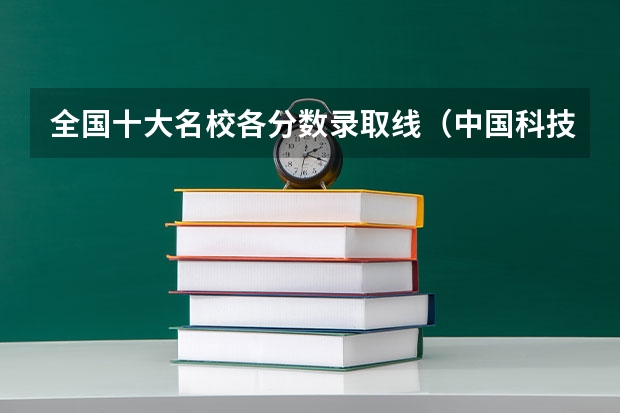 全国十大名校各分数录取线（中国科技大学研究生录取分数线2023）