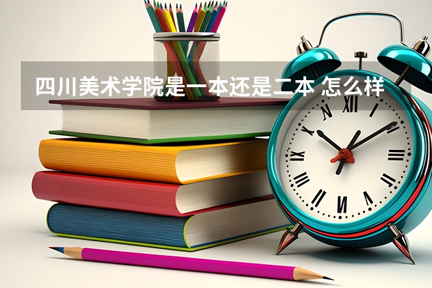 四川美术学院是一本还是二本 怎么样