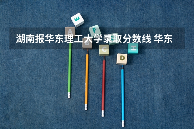湖南报华东理工大学录取分数线 华东理工大学分数线