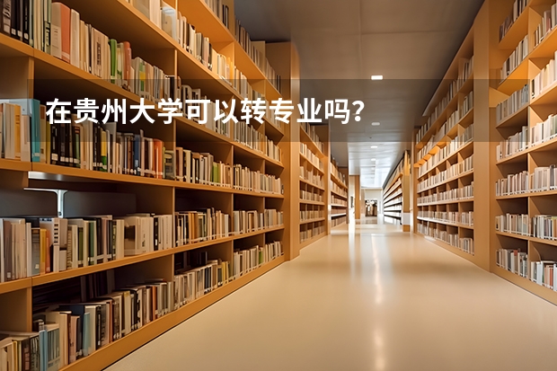 在贵州大学可以转专业吗？