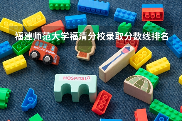 福建师范大学福清分校录取分数线排名 福建福州师范大学分数线
