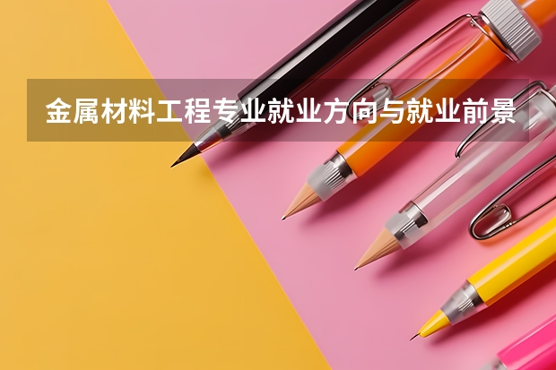 金属材料工程专业就业方向与就业前景怎么样