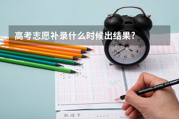 高考志愿补录什么时候出结果?
