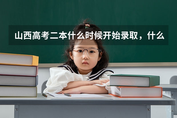 山西高考二本什么时候开始录取，什么时候截止？