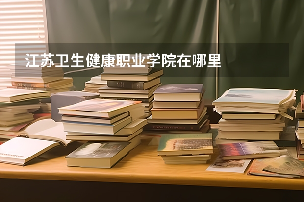 江苏卫生健康职业学院在哪里