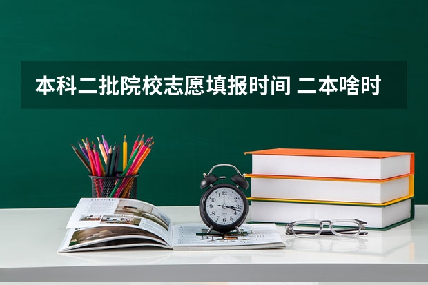 本科二批院校志愿填报时间 二本啥时候报志愿