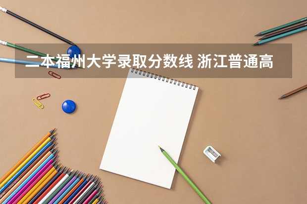 二本福州大学录取分数线 浙江普通高考各一本二本院校录取分数