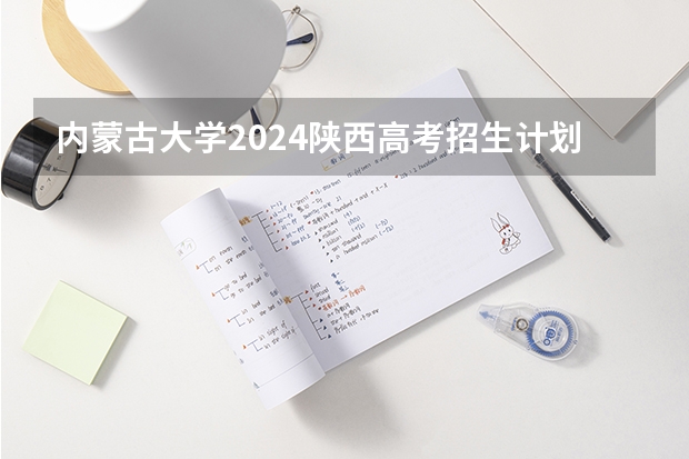 内蒙古大学2024陕西高考招生计划 招多少人
