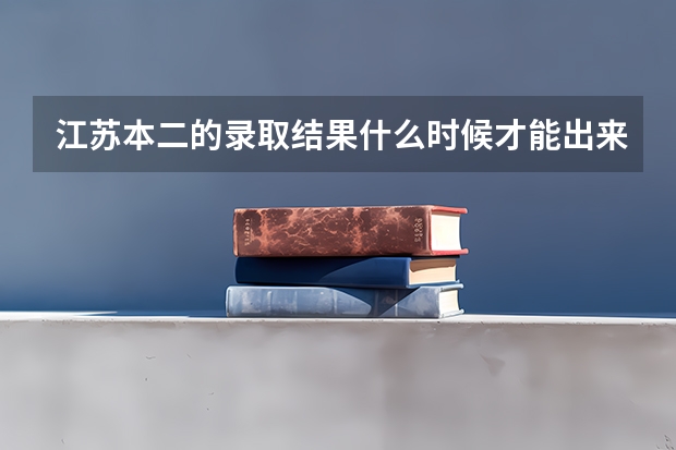 江苏本二的录取结果什么时候才能出来啊？