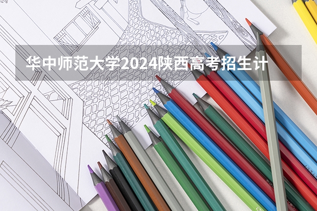 华中师范大学2024陕西高考招生计划 招多少人