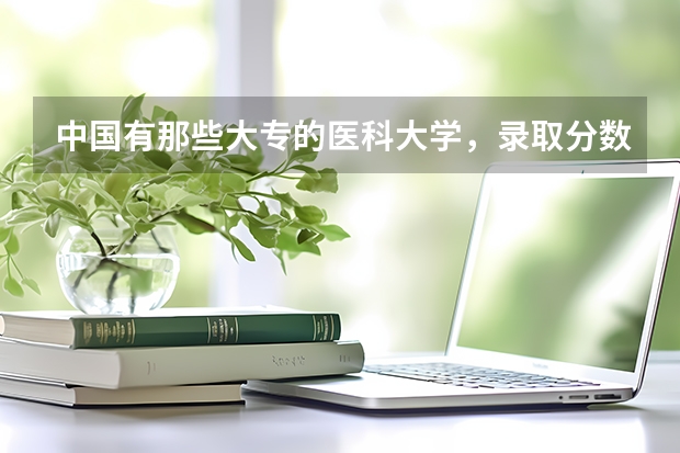 中国有那些大专的医科大学，录取分数线是多少？