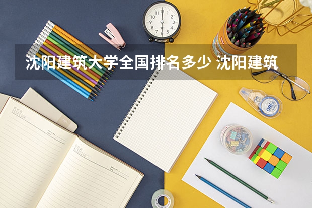 沈阳建筑大学全国排名多少 沈阳建筑大学简介