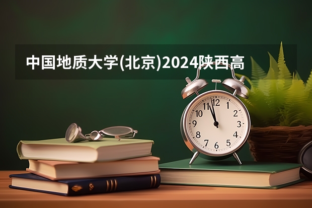 中国地质大学(北京)2024陕西高考招生计划 招多少人