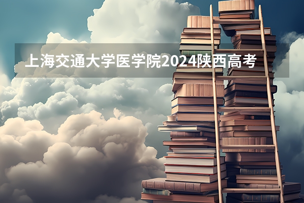 上海交通大学医学院2024陕西高考招生计划 招多少人
