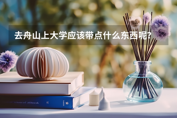 去舟山上大学应该带点什么东西呢？