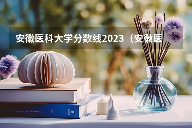 安徽医科大学分数线2023（安徽医科大学各专业录取分数线）