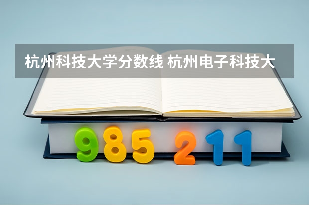 杭州科技大学分数线 杭州电子科技大学浙江省录取分数线