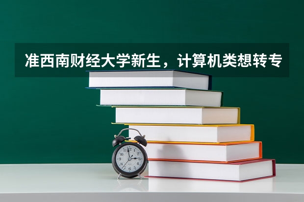准西南财经大学新生，计算机类想转专业?如何转？转专业的难易程度如何？有没有好的专业推荐，在线求很急