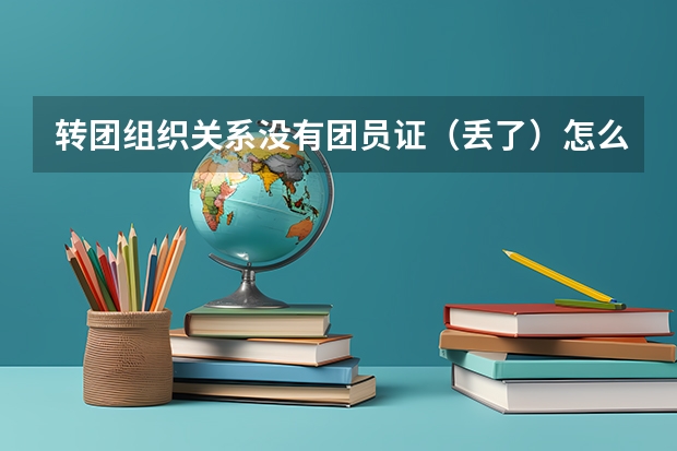 转团组织关系没有团员证（丢了）怎么办？（大学新生）