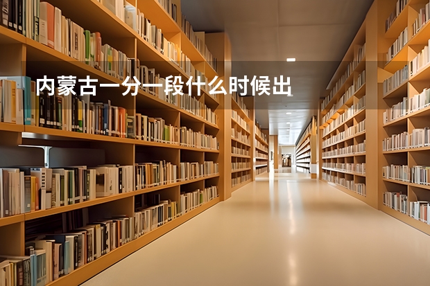 内蒙古一分一段什么时候出