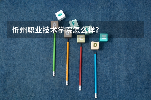 忻州职业技术学院怎么样？