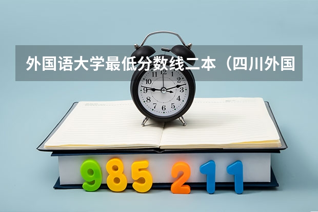 外国语大学最低分数线二本（四川外国语大学是一本还是二本？）