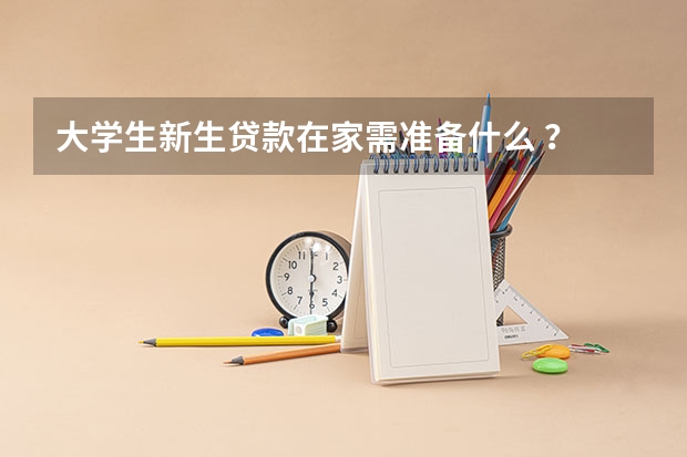 大学生新生贷款在家需准备什么 ？