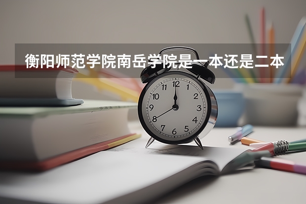 衡阳师范学院南岳学院是一本还是二本 怎么样