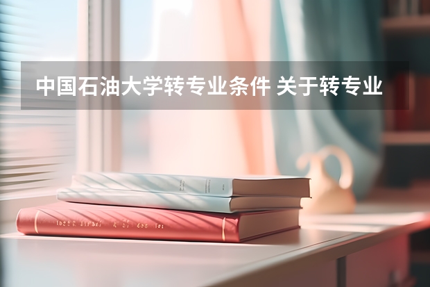 中国石油大学转专业条件 关于转专业