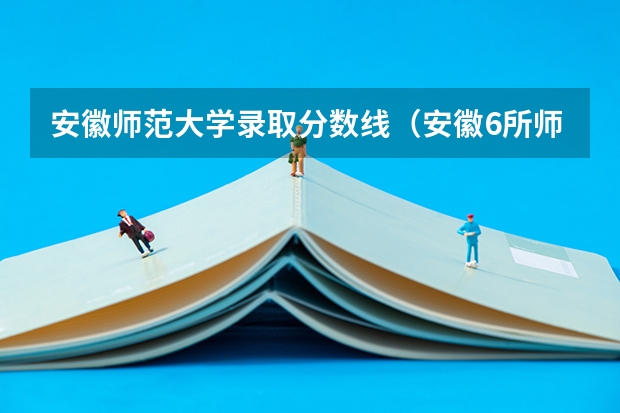 安徽师范大学录取分数线（安徽6所师范大学录取线超多所985）