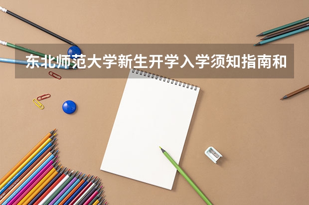 东北师范大学新生开学入学须知指南和报到时间（东北电力大学大一新生开学报到时间和新生入学手册指南）