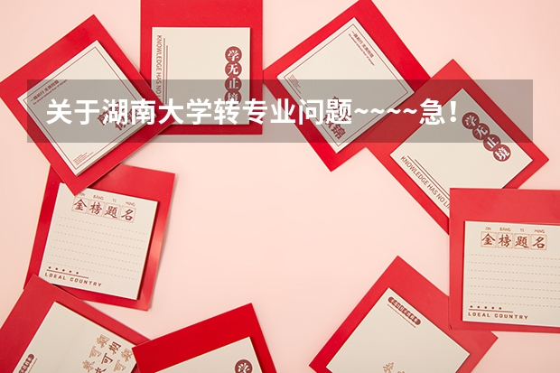 关于湖南大学转专业问题~~~~急！（请湖大师生前辈帮忙）（请问湖南大学里专业好转不？我今年考的湖南大学软件工程，想进去了转专业，麻烦给点建议）
