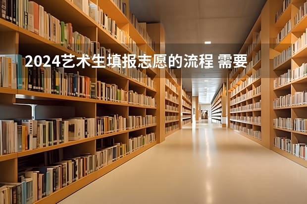 2024艺术生填报志愿的流程 需要注意什么