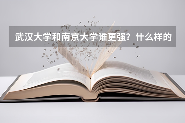武汉大学和南京大学谁更强？什么样的学生适合报考？