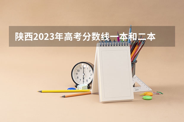陕西2023年高考分数线一本和二本分数线多少