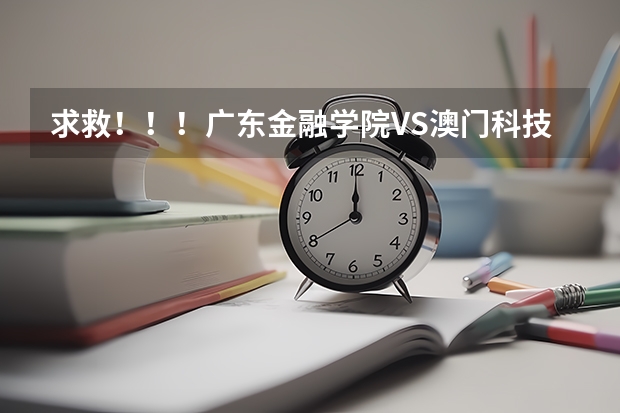 求救！！！广东金融学院VS澳门科技大学？？究竟哪个好？广东的学生清楚点么？