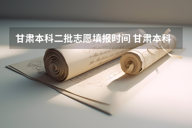 甘肃本科二批志愿填报时间 甘肃本科二批征集时间